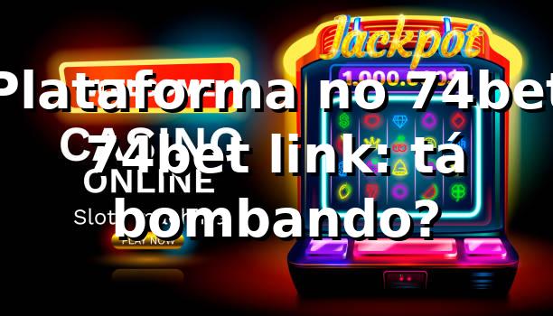 Plataforma no 74bet + 74bet link: tá bombando? 😄