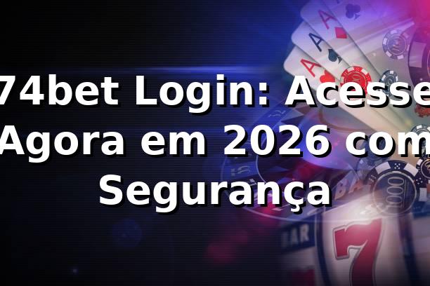 74bet Login: Acesse Agora em 2026 com Segurança