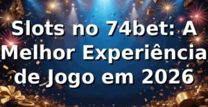Slots no 74bet: A Melhor Experiência de Jogo em 2026 🎰