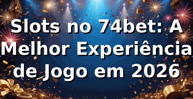 Slots no 74bet: A Melhor Experiência de Jogo em 2026 🎰